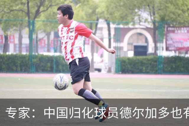专家：中国归化球员德尔加多也有佛得角血统 其父为佛得角籍
